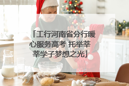 工行河南省分行暖心服务高考 托举莘莘学子梦想之光