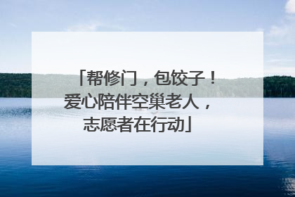 帮修门，包饺子！爱心陪伴空巢老人，志愿者在行动