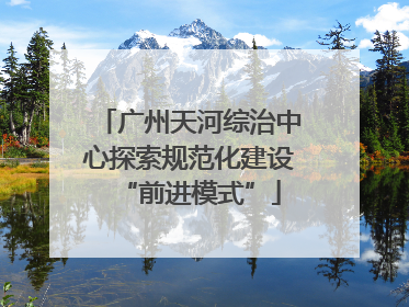 广州天河综治中心探索规范化建设“前进模式”