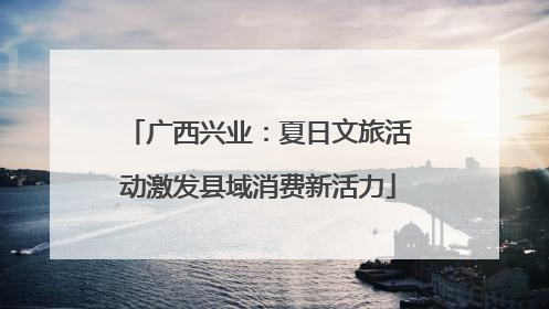 广西兴业：夏日文旅活动激发县域消费新活力