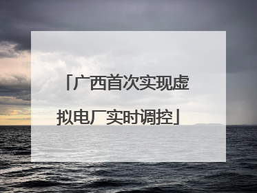 广西首次实现虚拟电厂实时调控