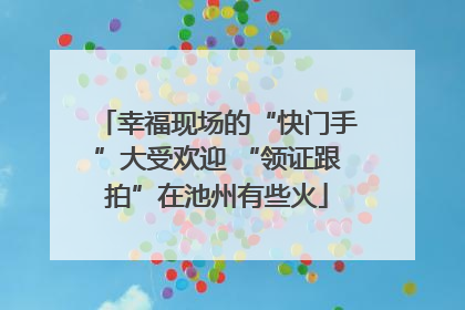 幸福现场的“快门手”大受欢迎 “领证跟拍”在池州有些火