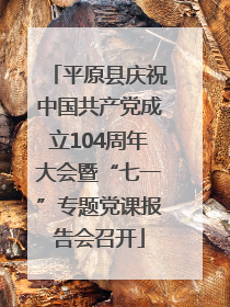 平原县庆祝中国共产党成立104周年大会暨“七一”专题党课报告会召开