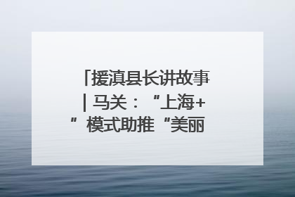 援滇县长讲故事｜马关：“上海+”模式助推“美丽产业”幸福绽放