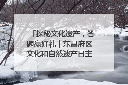 探秘文化遗产，答题赢好礼｜东昌府区文化和自然遗产日主题活动来袭！