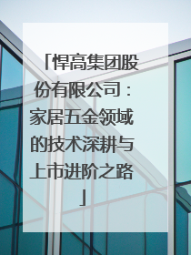 悍高集团股份有限公司：家居五金领域的技术深耕与上市进阶之路