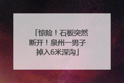 惊险！石板突然断开！泉州一男子掉入6米深沟