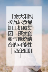 意大利特拉瓦尼食品加工机械集团：探索创新与传统结合的可能性｜西望四川