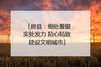 房县：细处着眼 实处发力 精心精致建设文明城市