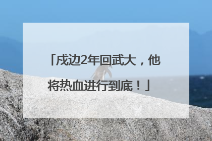 戍边2年回武大，他将热血进行到底！