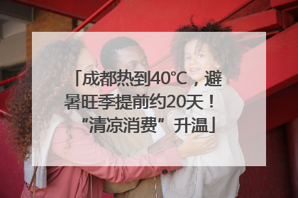 成都热到40℃，避暑旺季提前约20天！“清凉消费”升温