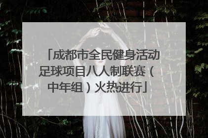 成都市全民健身活动足球项目八人制联赛（中年组）火热进行