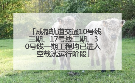 成都轨道交通10号线三期、17号线二期、30号线一期工程均已进入空载试运行阶段