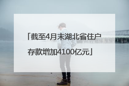 截至4月末湖北省住户存款增加4100亿元