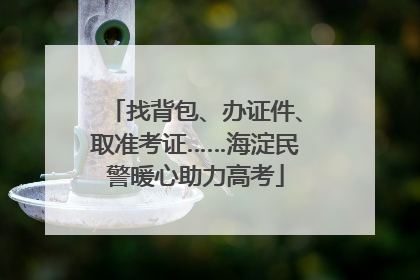 找背包、办证件、取准考证……海淀民警暖心助力高考