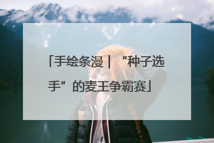 手绘条漫｜“种子选手”的麦王争霸赛