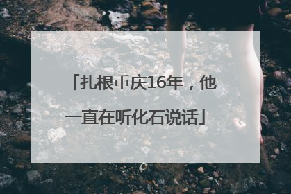 扎根重庆16年，他一直在听化石说话