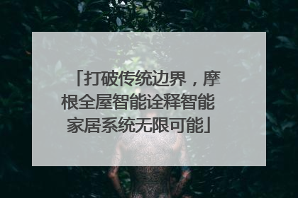 打破传统边界，摩根全屋智能诠释智能家居系统无限可能
