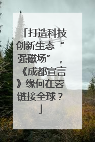 打造科技创新生态“强磁场”，《成都宣言》缘何在蓉链接全球？