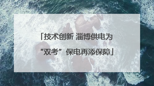 技术创新 淄博供电为“双考”保电再添保障