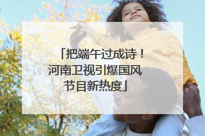 把端午过成诗！河南卫视引爆国风节目新热度