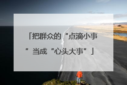把群众的“点滴小事”当成“心头大事”