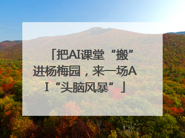 把AI课堂“搬”进杨梅园，来一场AI“头脑风暴”