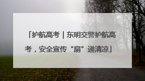 护航高考｜东明交警护航高考，安全宣传“扇”递清凉