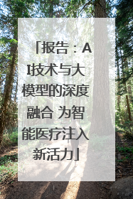 报告：AI技术与大模型的深度融合 为智能医疗注入新活力