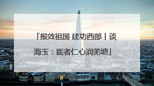 报效祖国 建功西部丨谈海玉：医者仁心润羌塘