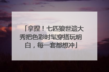 拿捏！七匹狼世遗大秀把色彩时髦穿搭玩明白，每一套都想冲