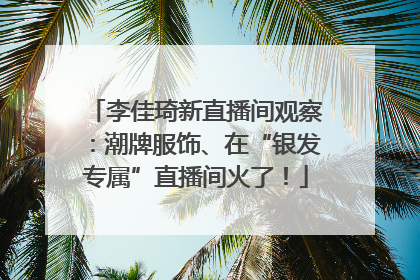 李佳琦新直播间观察：潮牌服饰、在“银发专属”直播间火了！
