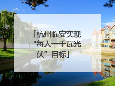 杭州临安实现“每人一千瓦光伏”目标