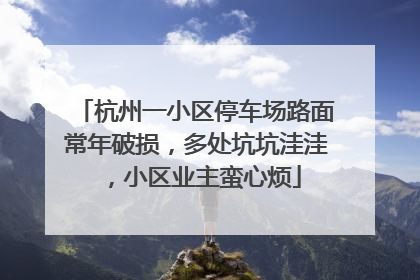 杭州一小区停车场路面常年破损，多处坑坑洼洼，小区业主蛮心烦