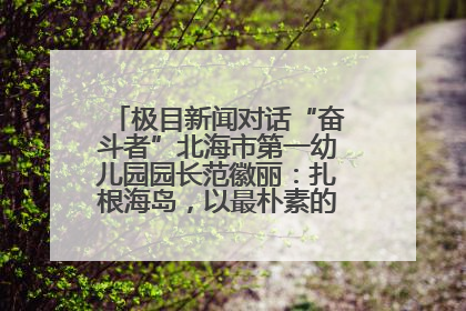 极目新闻对话“奋斗者”北海市第一幼儿园园长范徽丽：扎根海岛，以最朴素的爱践行教育的梦想