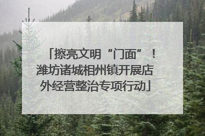 擦亮文明“门面”！潍坊诸城相州镇开展店外经营整治专项行动