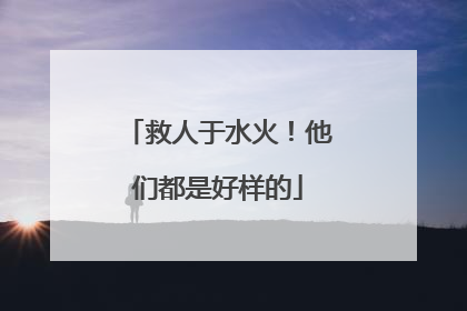 救人于水火！他们都是好样的