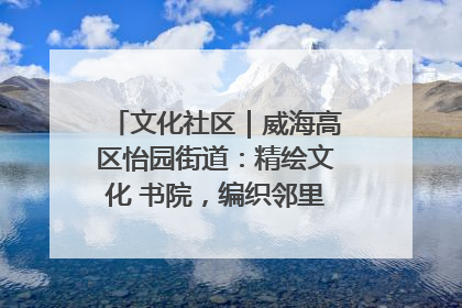 文化社区｜威海高区怡园街道：精绘文化 书院，编织邻里和谐的文化纽带