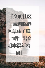 文明社区｜威海临港区草庙子镇“晒”出文明幸福新密码