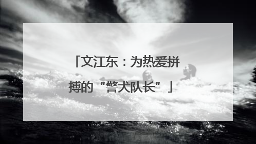 文江东：为热爱拼搏的“警犬队长”