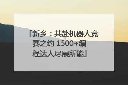 新乡：共赴机器人竞赛之约 1500+编程达人尽展所能