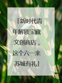 新时代青年解锁宝藏文创商店，这个六一来苏城有礼