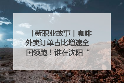 新职业故事｜咖啡外卖订单占比增速全国领跑！谁在沈阳“烘热”新职业？