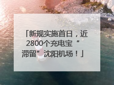 新规实施首日，近2800个充电宝“滞留”沈阳机场！
