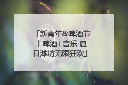 新青年&啤酒节丨啤酒+音乐 夏日潍坊无限狂欢