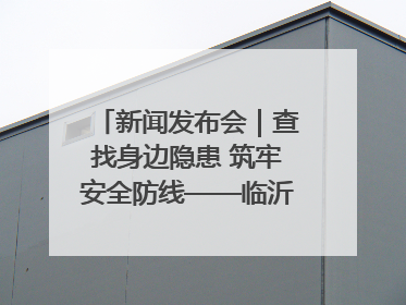 新闻发布会｜查找身边隐患 筑牢安全防线——临沂部署开展第24个安全生产月活动