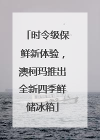 时令级保鲜新体验，澳柯玛推出全新四季鲜储冰箱