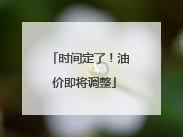 时间定了！油价即将调整