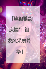 旗袍雅韵庆端午 银发风采展芳华
