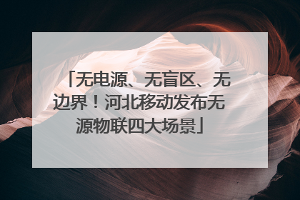 无电源、无盲区、无边界！河北移动发布无源物联四大场景